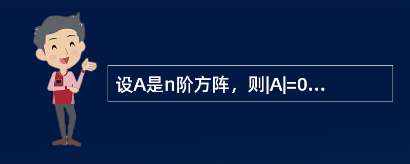 设A是n阶方阵，则|A|=0的必要条件是().