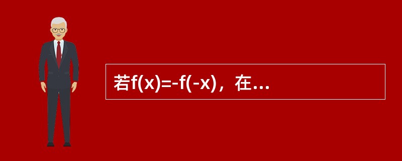 若f(x)=-f(-x)，在(0，+∞)内f′(x)＞0，f″(x)＞0，则在(-∞，0)内()