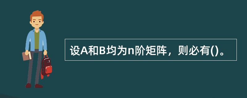 设A和B均为n阶矩阵，则必有()。