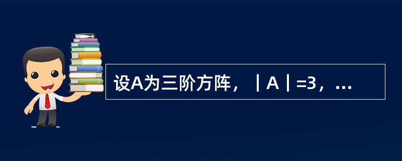 设A为三阶方阵，｜A｜=3，则｜-2A｜=（）。