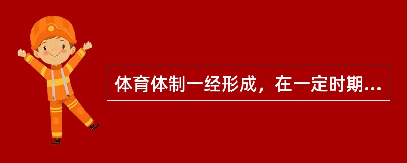 体育体制一经形成，在一定时期内，需要保持相对的稳定性。