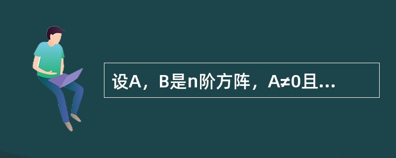 设A，B是n阶方阵，A≠0且AB=0，则（）.