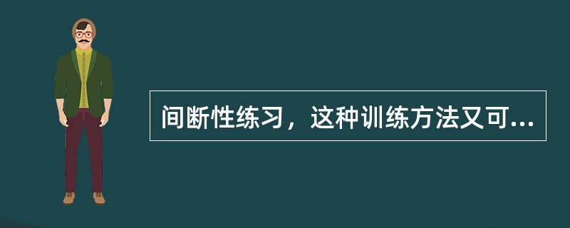 间断性练习，这种训练方法又可划分为（）训练