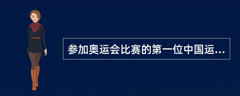 参加奥运会比赛的第一位中国运动员是（）。