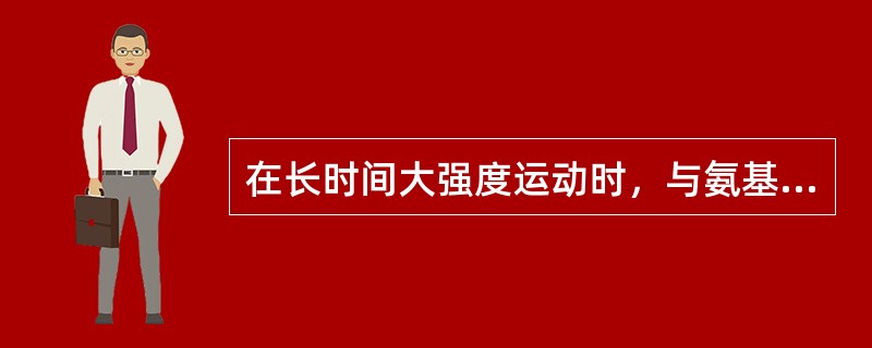 在长时间大强度运动时，与氨基酸代谢供能有关的一组氨基酸是（）。