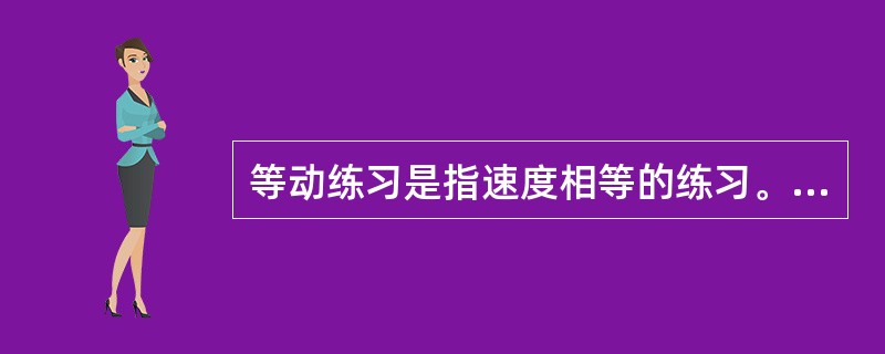 等动练习是指速度相等的练习。（）