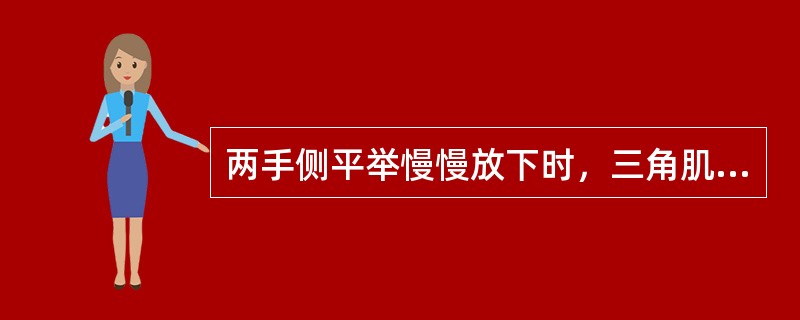 两手侧平举慢慢放下时，三角肌（）。