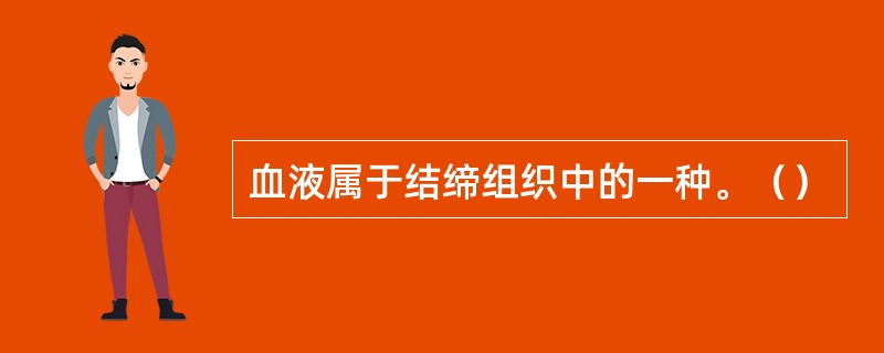 血液属于结缔组织中的一种。（）