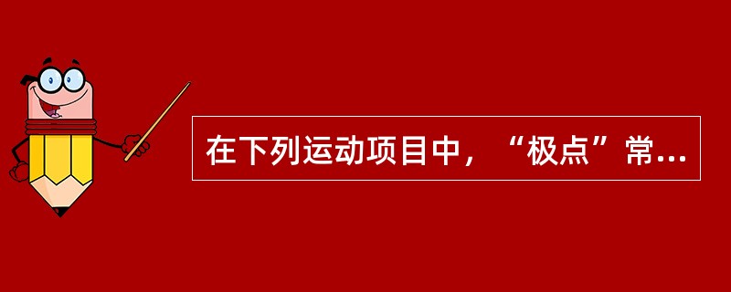 在下列运动项目中，“极点”常出现在（）