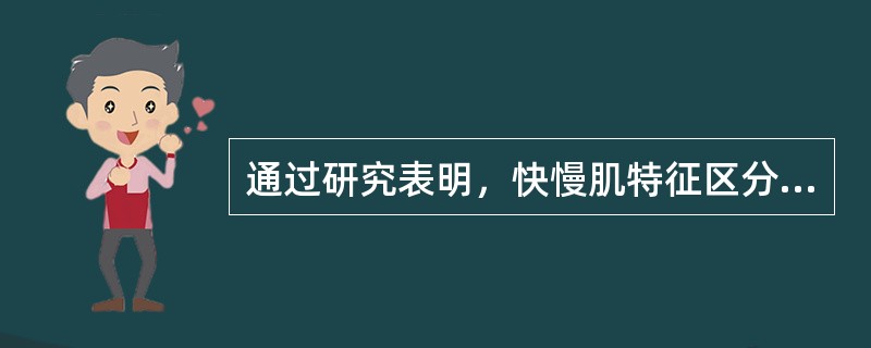 通过研究表明，快慢肌特征区分方法不正确的是（）。