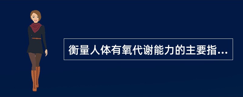 衡量人体有氧代谢能力的主要指标有（）。