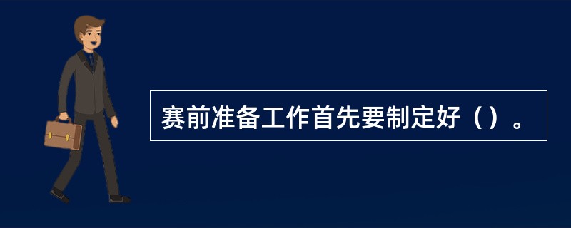 赛前准备工作首先要制定好（）。