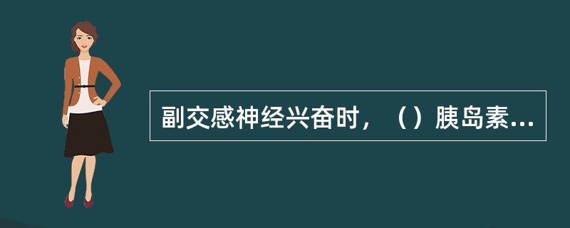 副交感神经兴奋时，（）胰岛素分泌。