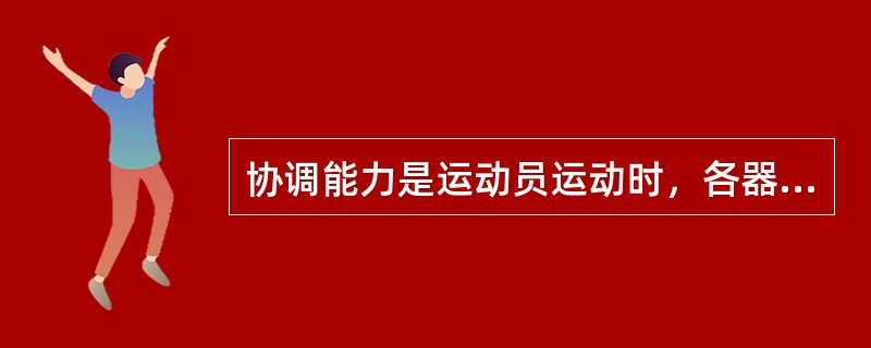 协调能力是运动员运动时，各器官系统、各运动部位配合一致完成练习的（）。