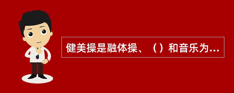 健美操是融体操、（）和音乐为一体的一项运动。