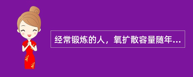 经常锻炼的人，氧扩散容量随年龄降低的趋势推迟，无论安静时还是运动时，运动员的（）比非运动员高。