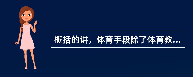 概括的讲，体育手段除了体育教学、体育锻炼、运动训练和体育竞赛，还包括（）