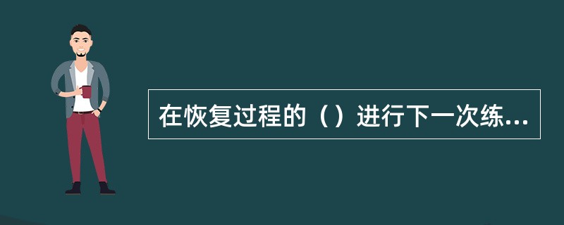 在恢复过程的（）进行下一次练习效果最好。