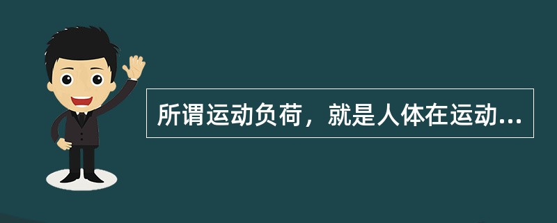 所谓运动负荷，就是人体在运动活动中所承受的生理刺激。（）