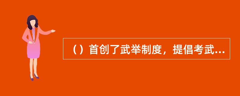 （）首创了武举制度，提倡考武状元，这一制度的实行，大大鼓舞了民间练武之风，对体育的发展起了促进作用。