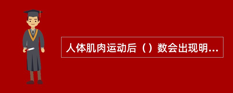 人体肌肉运动后（）数会出现明显增多。