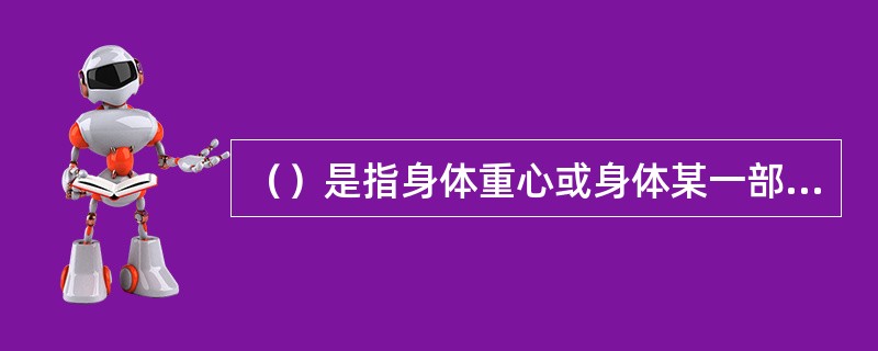 （）是指身体重心或身体某一部分的重心，或身体某一点在运动时所移动的路线。