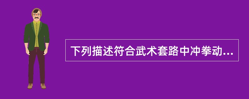 下列描述符合武术套路中冲拳动作的是（）。