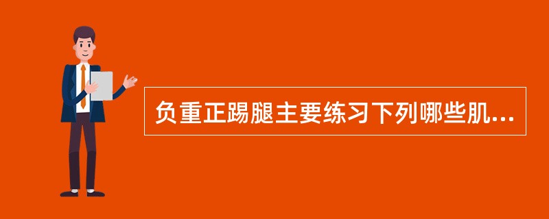 负重正踢腿主要练习下列哪些肌肉力量（）