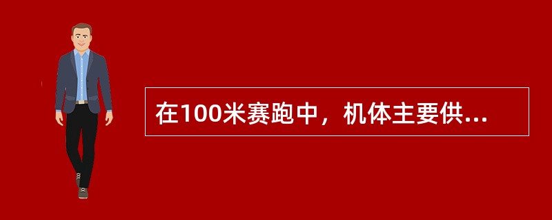 在100米赛跑中，机体主要供能系统是（）。