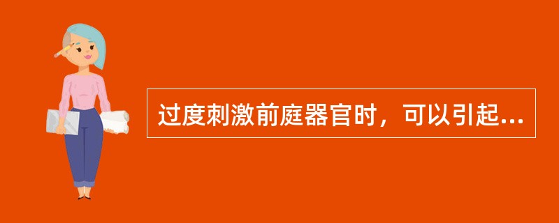 过度刺激前庭器官时，可以引起身体平衡失调，眼球震颤和植物神经反应。（）