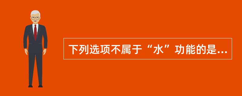 下列选项不属于“水”功能的是（）。