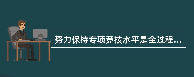 努力保持专项竞技水平是全过程多年训练阶段中的()阶段。