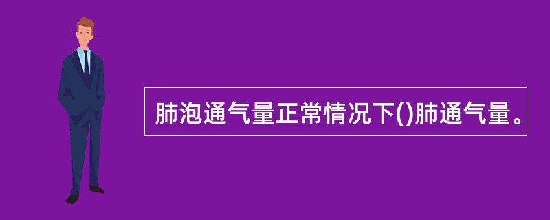 肺泡通气量正常情况下()肺通气量。