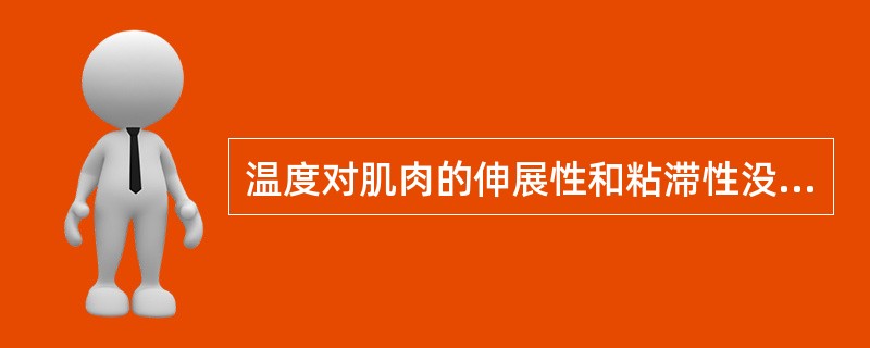 温度对肌肉的伸展性和粘滞性没有影响。（）