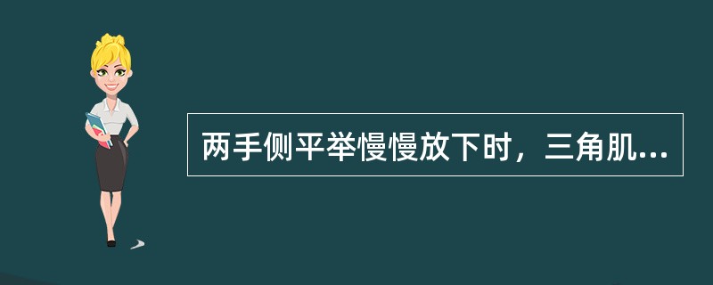 两手侧平举慢慢放下时，三角肌（）。