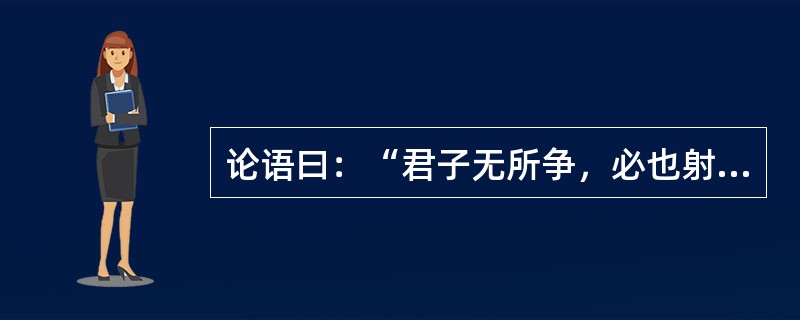 论语曰：“君子无所争，必也射乎！揖让而升，下而饮。其争也君子”说明了体育的（）。