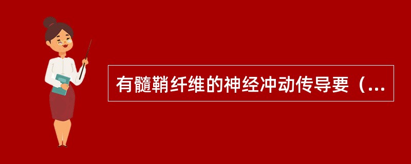 有髓鞘纤维的神经冲动传导要（）无髓鞘纤维。