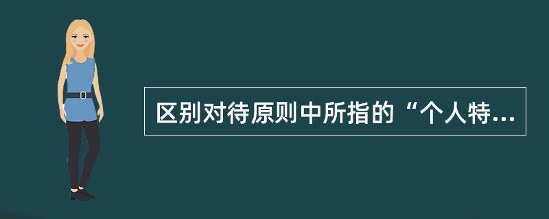 区别对待原则中所指的“个人特点”包括()。