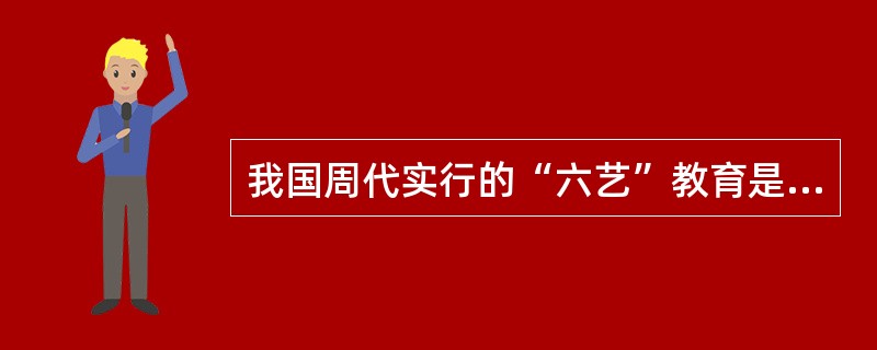 我国周代实行的“六艺”教育是指“礼、乐、（）、书、数”六个方面的内容。