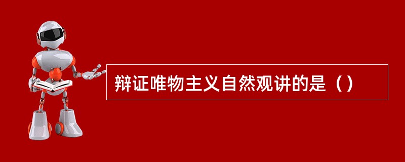 辩证唯物主义自然观讲的是（）
