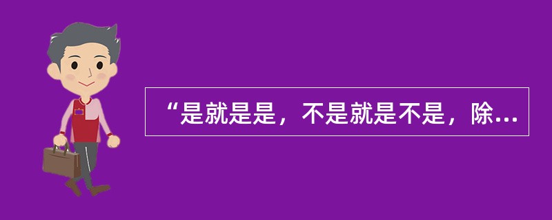 “是就是是，不是就是不是，除此之外都是鬼话。”这是一种（）