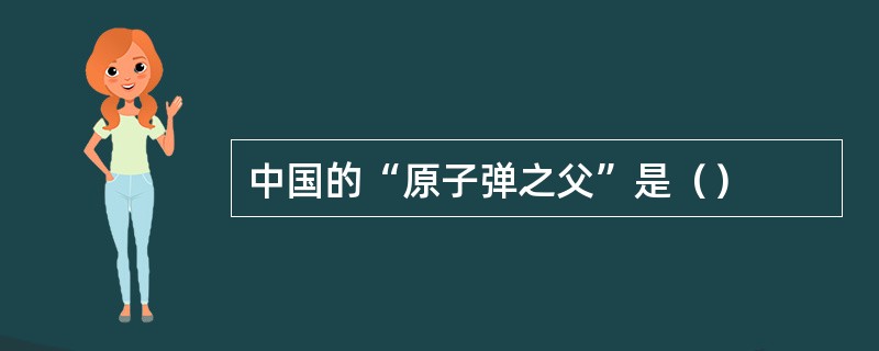 中国的“原子弹之父”是（）