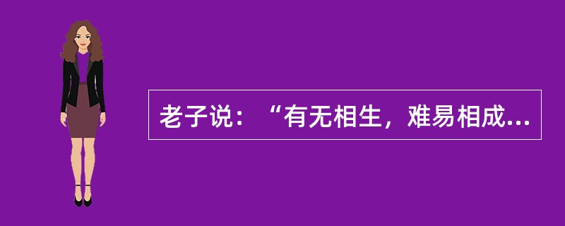 老子说：“有无相生，难易相成，长短相较，高下相倾，音声相和，前后相随。”这段话说明（）