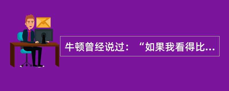 牛顿曾经说过：“如果我看得比笛卡儿远一点的话，那是因为我是站在巨人的肩上。”这句话充分体现了科学技术的社会规范中“无私利性”的内涵。