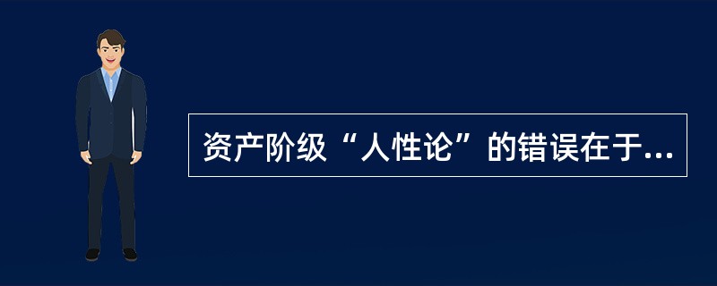 资产阶级“人性论”的错误在于（）