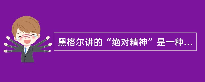 黑格尔讲的“绝对精神”是一种（）。