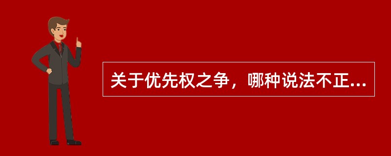 关于优先权之争，哪种说法不正确？（）