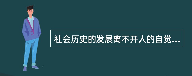 社会历史的发展离不开人的自觉活动，因此社会规律是按照人的意志发展的。