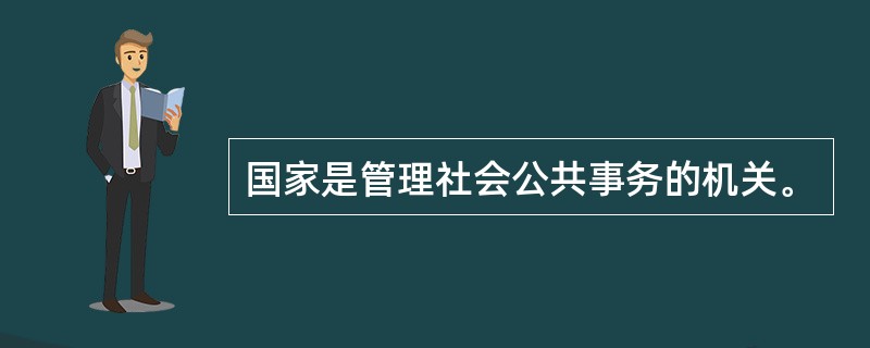 国家是管理社会公共事务的机关。