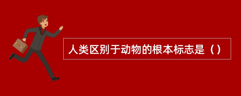 人类区别于动物的根本标志是（）